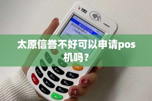太原信誉不好可以申请pos机吗？