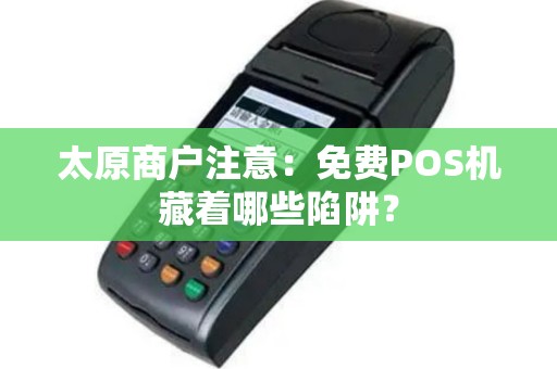 太原商户注意：免费POS机藏着哪些陷阱？