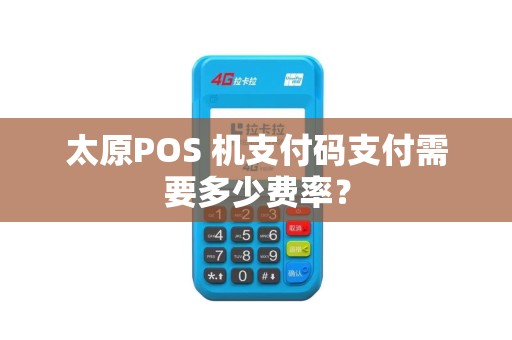 太原POS 机支付码支付需要多少费率？