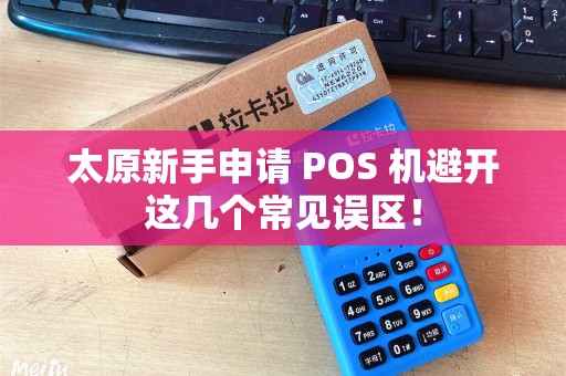 太原新手申请 POS 机避开这几个常见误区！