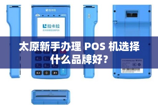 太原新手办理 POS 机选择什么品牌好? 太原新手办理 POS 机选择什么品牌好?