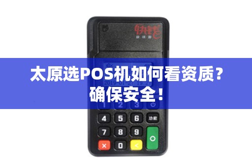 太原选POS机如何看资质？确保安全！