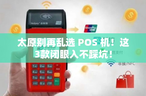 太原别再乱选 POS 机!这3款闭眼入不踩坑! 太原别再乱选 POS 机!这3款闭眼入不踩坑!