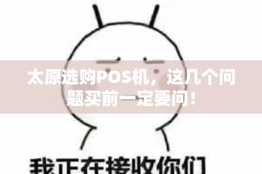 太原选购POS机,这几个问题买前一定要问! 太原选购POS机,这几个问题买前一定要问!
