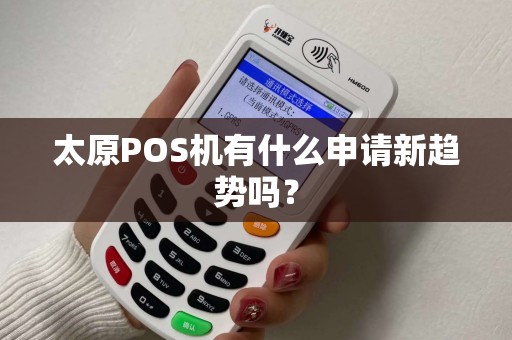 太原POS机有什么申请新趋势吗? 太原POS机有什么申请新趋势吗?