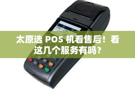 太原选 POS 机看售后!看这几个服务有吗? 太原选 POS 机看售后!看这几个服务有吗?