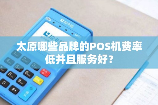 太原哪些品牌的POS机费率低并且服务好? 太原哪些品牌的POS机费率低并且服务好?