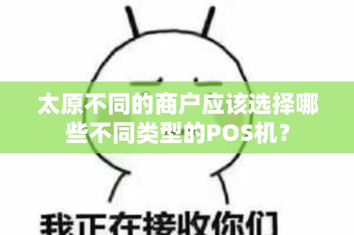 太原不同的商户应该选择哪些不同类型的POS机? 太原不同的商户应该选择哪些不同类型的POS机?
