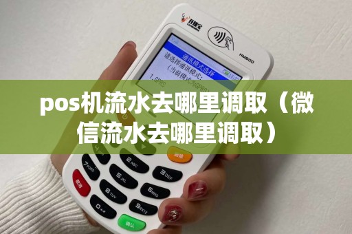 pos机流水去哪里调取（微信流水去哪里调取）