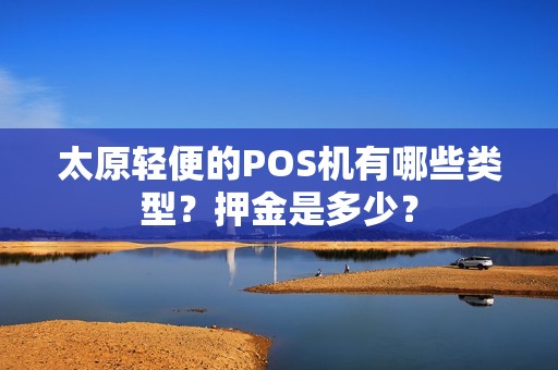 太原轻便的POS机有哪些类型?押金是多少? 太原轻便的POS机有哪些类型?押金是多少?