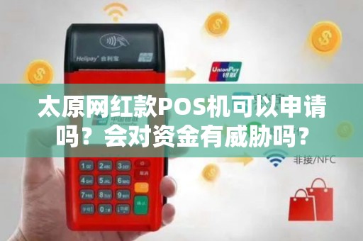 太原网红款POS机可以申请吗?会对资金有威胁吗? 太原网红款POS机可以申请吗?会对资金有威胁吗?