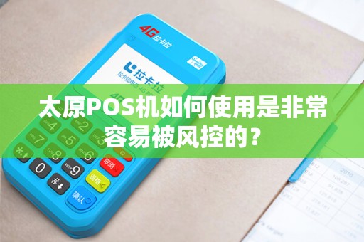 太原POS机如何使用是非常容易被风控的？