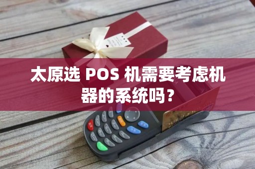太原选 POS 机需要考虑机器的系统吗？