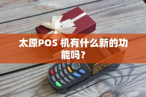 太原POS 机有什么新的功能吗？