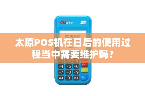 太原POS机在日后的使用过程当中需要维护吗？
