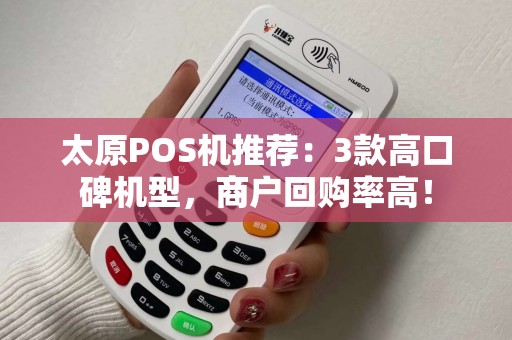 太原POS机推荐：3款高口碑机型，商户回购率高！