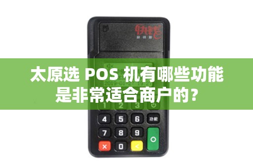 太原选 POS 机有哪些功能是非常适合商户的？