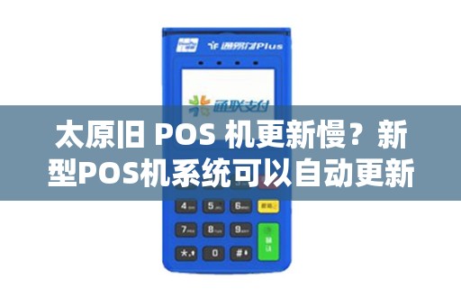 太原旧 POS 机更新慢？新型POS机系统可以自动更新吗？