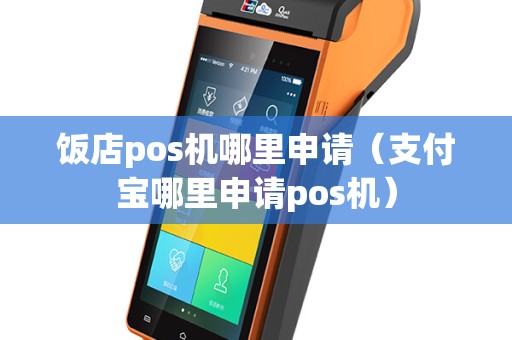 饭店pos机哪里申请（支付宝哪里申请pos机）