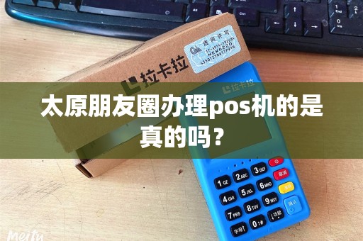 太原朋友圈办理pos机的是真的吗？
