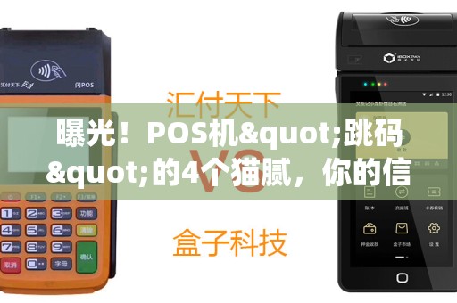 曝光！POS机"跳码"的4个猫腻，你的信用卡可能已中招