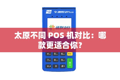 太原不同 POS 机对比：哪款更适合你？