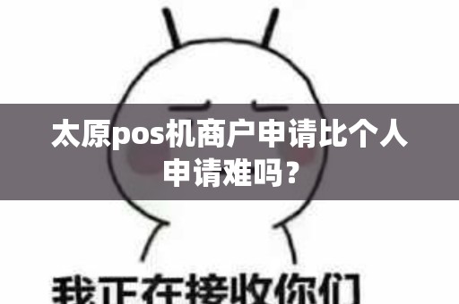 太原pos机商户申请比个人申请难吗？