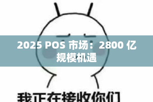 2025 POS 市场：2800 亿规模机遇