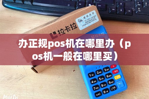 办正规pos机在哪里办（pos机一般在哪里买）