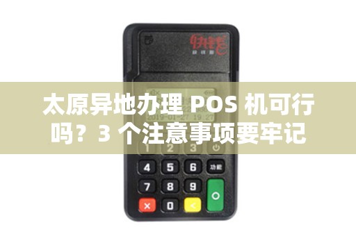 太原异地办理 POS 机可行吗?3 个注意事项要牢记 太原异地办理 POS 机可行吗?3 个注意事项要牢记