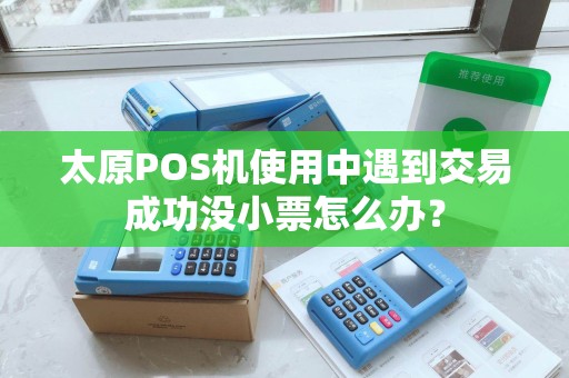 太原POS机使用中遇到交易成功没小票怎么办？