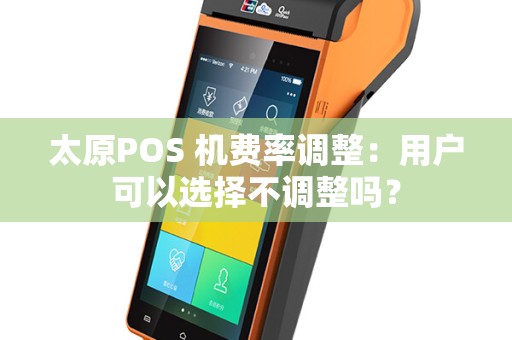 太原POS 机费率调整：用户可以选择不调整吗？