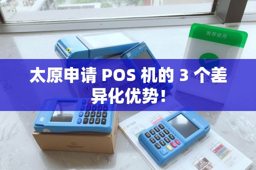 太原申请 POS 机的 3 个差异化优势！