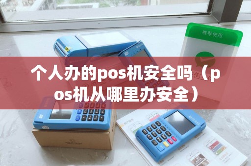 个人办的pos机安全吗（pos机从哪里办安全）