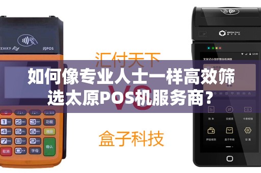 如何像专业人士一样高效筛选太原POS机服务商？