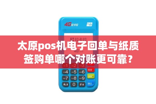 太原pos机电子回单与纸质签购单哪个对账更可靠？