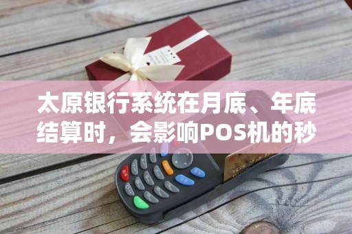 太原银行系统在月底、年底结算时，会影响POS机的秒到速度吗？