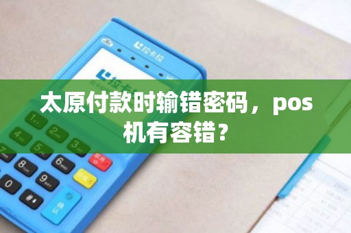 太原付款时输错密码，pos机有容错？