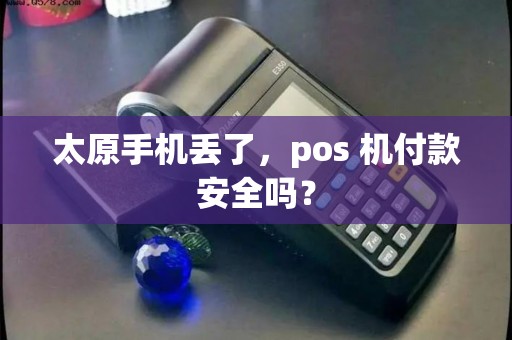 太原手机丢了，pos 机付款安全吗？