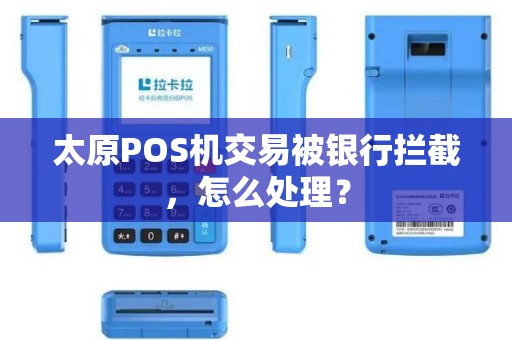 太原POS机交易被银行拦截,怎么处理? 太原POS机交易被银行拦截,怎么处理?