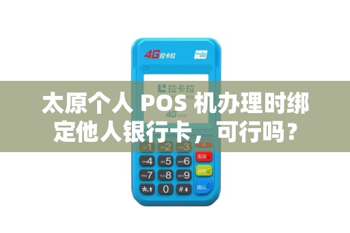 太原个人 POS 机办理时绑定他人银行卡，可行吗？