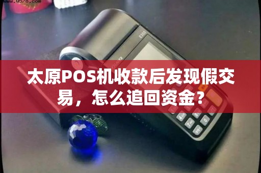 太原POS机收款后发现假交易，怎么追回资金？