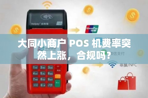 大同小商户 POS 机费率突然上涨,合规吗? 大同小商户 POS 机费率突然上涨,合规吗?