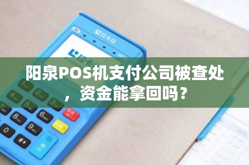 阳泉POS机支付公司被查处，资金能拿回吗？