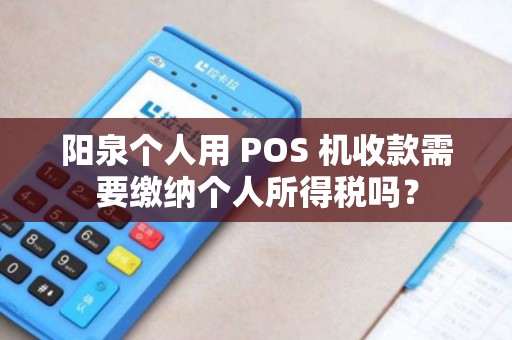 阳泉个人用 POS 机收款需要缴纳个人所得税吗？