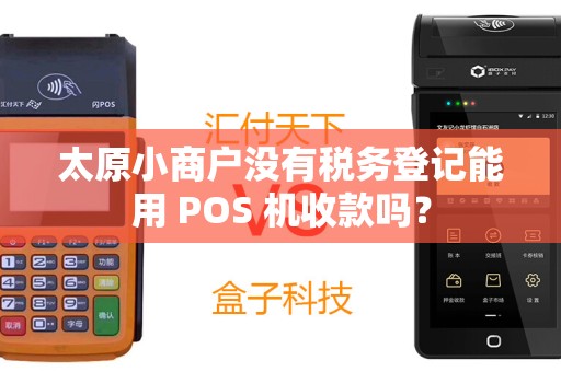 太原小商户没有税务登记能用 POS 机收款吗？