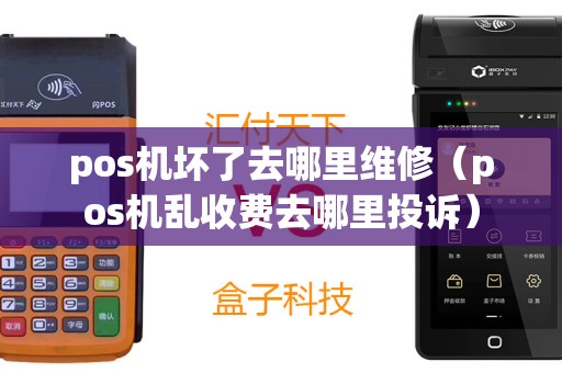 pos机坏了去哪里维修（pos机乱收费去哪里投诉）