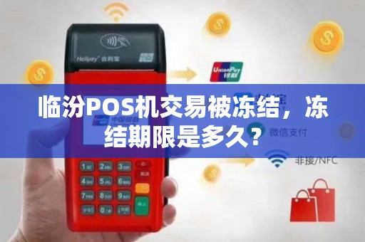 临汾POS机交易被冻结，冻结期限是多久？