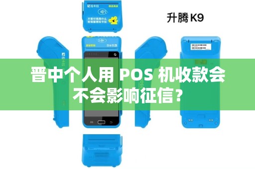 晋中个人用 POS 机收款会不会影响征信? 晋中个人用 POS 机收款会不会影响征信?