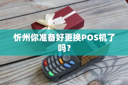 忻州你准备好更换POS机了吗?